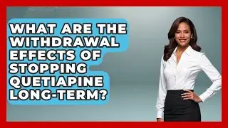 What Are The Withdrawal Effects Of Stopping Quetiapine Long-Term? - Schizophrenia Support Network