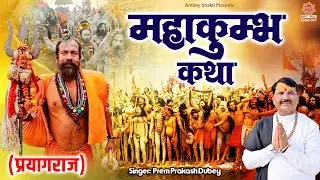 प्रयागराज महाकुंभ की कथा ~ Mahakumbh Ki Katha | Prem Prakash Dubey | कुम्भ गाथा | Kumbh Mela Bhajan