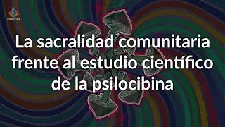 La sacralidad comunitaria frente al estudio cient&iacute;fico de la psilocibina - Osiris Garc&iacute;a Cerqueda