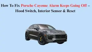 How To Fix Porsche Cayenne Alarm Keeps Going Off &ndash; Hood Switch, Interior Sensor & Reset