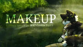 Makeup - Looping Nature Themed OC MAP Credits Part 9