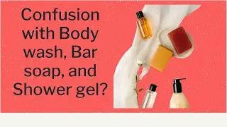Is Body Wash Better Than Bar Soap/Confused with Body Wash, Shower Gel, or Bar Soap?