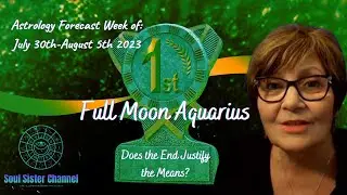 Aquarius Full Moon-Does the End Justify the Means? Astrology Forecast  July 30th - August 5th 2023