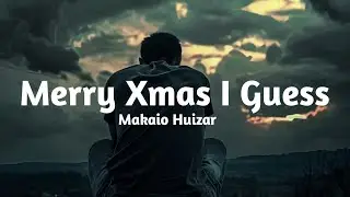 Makaio Huizar - Merry Xmas I Guess (Lyrics)