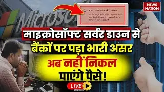 Microsoft Service Outage LIVE: सर्वर डाउन से बैंकों पर पड़ा भारी असर अब नहीं निकल पाएंगे पैसे!