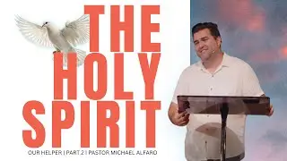 The Holy Spirit Our Helper | Part 2 | Pastor Michael Alfaro
