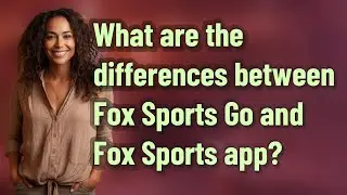 What are the differences between Fox Sports Go and Fox Sports app?