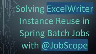 Solving ExcelWriter Instance Reuse in Spring Batch Jobs with @ JobScope