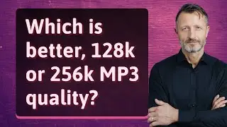 Which is better, 128k or 256k MP3 quality?