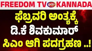 LIVE : ಫೆಬ್ರವರಿ ಅಂತ್ಯಕ್ಕೆ ಡಿ.ಕೆ.ಶಿವಕುಮಾರ್‌ ಸಿಎಂ ಆಗಿ ಪದಗ್ರಹಣ..!| FreedomTV Kannada