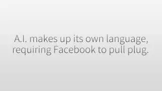 Facebook A.I. makes up its own language, requiring Facebook to pull plug.