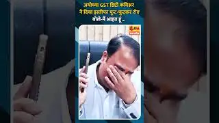 अयोध्या GST डिप्टी कमिश्नर ने दिया इस्तीफा फूट-फूटकर रोए बोले-मैं आहत हूं...