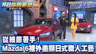 從細節著手！ Mazda 6裡外盡顯日式職人工藝《夢想街57號 預約你的夢想 精華篇》20191125 李冠儀 羅焜平 張迺庭