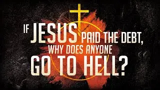 If Jesus Paid the Debt for Everyone's Sin, Why Does Anyone Go to Hell?