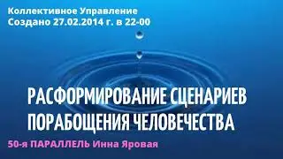 РАСФОРМИРОВАНИЕ СЦЕНАРИЕВ ПОРАБОЩЕНИЯ ЧЕЛОВЕЧЕСТВА  Инна Яровая 50-я ПАРАЛЛЕЛЬ