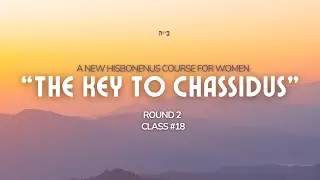 Round Two- Class #18- The Key to Chassidus