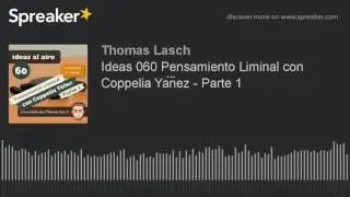 Ideas 060 Pensamiento Liminal con Coppelia Y&aacute;&ntilde;ez - Parte 1