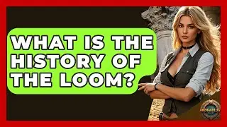 What Is The History Of The Loom? - Archaeology Quest