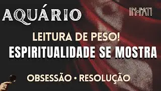 🔎 AQUÁRIO | LEITURA DE PESO: ESPIRITUALIDADE SE MOSTRA! OBSESSÃO • RESOLUÇÃO 