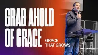 Grace That Grows | Grab Ahold Of Grace | Pastor Tod Delay