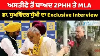 ਅਸਤੀਫੇ ਤੋਂ ਬਾਅਦ ZPHH ਤੇ MLA ਡਾ. ਸੁਖਵਿੰਦਰ ਸੁੱਖੀ ਦਾ Exclusive Interview