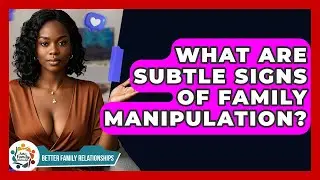 What Are Subtle Signs Of Family Manipulation? - Better Family Relationships