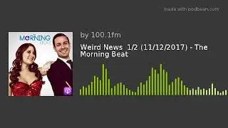 Weird News  1/2 (11/12/2017) - The Morning Beat