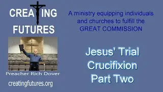 Jesus' Trial and Crucifixion Part Two-PreacherRichD-Creating Futures