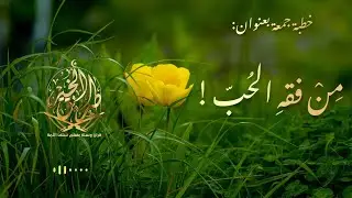 خطبة جمعة بعنوان: [مِنْ فقهِ الحُبّ!] للشيخ مصلح حسين السّمر.