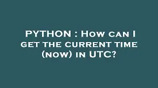 PYTHON : How can I get the current time (now) in UTC?
