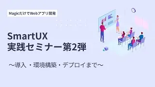 ～MagicだけでWebアプリ開発～『SmartUX実践セミナー第2弾～導入・環境構築・デプロイまで～』