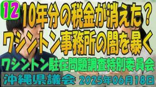 【10年分の税金が消えた？ ワシントン事務所の闇を暴く】 第12回 沖縄県議会 ワシントン駐在問題調査特別委員会 2025年06月18日