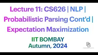 Lecture 11: CS626  Probabilistic Parsing Cont'd | Expectation Maximization | IIT Bombay | 2024