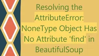 Resolving the AttributeError: NoneType Object Has No Attribute 'find' in BeautifulSoup