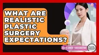 What Are Realistic Plastic Surgery Expectations? - Plastic Surgery Transformations