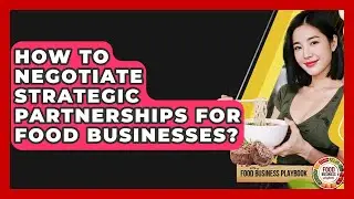How To Negotiate Strategic Partnerships For Food Businesses? - Food Business Playbook