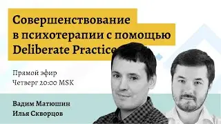 Совершенствование в психотерапии с помощью Deliberate Practice &mdash;&nbsp;Вадим Матюшин и Илья Скворцов