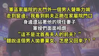 軍區家屬院的大門外一個男人聲嘶力竭，走到窗邊，我看到前夫正跪在家屬院門口，身邊還站著他的現任妻子。軍嫂們面面相覷：