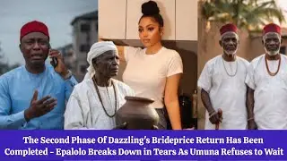 The Second Phase Of Dazzling's Brideprice Return Has Been Completed - Epalolo Breaks Down in Tears 