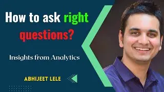 How to ask right questions? | Insights from Analytics | Abhijeet Lele