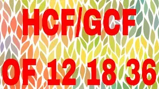 HCF 12 18 36|GCF 12 18 36