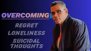 Overcoming (Regret, Loneliness, Suicidal Thoughts)