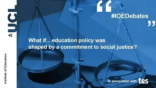 What if&hellip; education policy was shaped by a commitment to social justice? An IOE Debate (edited)