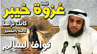 الشيخ نواف السالم 🎙️  قصة غزوة خيبر ✨ كأنك تراها كاملة بالتفصيل ✨
