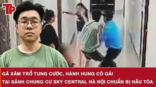 Gã xăm trổ tung cước, hành hung cô gái tại sảnh chung cư Sky Central Hà Nội chuẩn bị hầu tòa