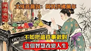 文殊菩薩說：與其供佛萬年，不如把這件事做對，這個智慧改變人生  #佛學 #佛法 #佛教 #禅悟佛心 #因果報應 #傳統文化 #佛教文化 #修心修行
