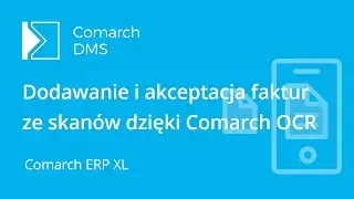 Dodawanie i akceptacja faktur w Comarch DMS dzięki usłudze Comarch OCR (dla Comarch ERP XL)