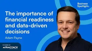 THE IMPORTANCE OF FINANCIAL READINESS AND DATA-DRIVEN DECISIONS | Adam Payne | Business Spotlight