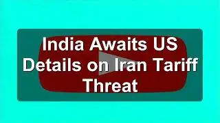 India Awaits US Details on Iran Tariff Threat