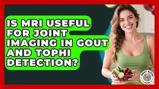 Is MRI Useful for Joint Imaging in Gout and Tophi Detection? | Gout Relief Guide News